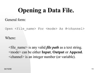 Opening a Data File. General form: Open <file_name> For <mode> As #<channel> Where: <file_name> is any valid  file path  as a text string. <mode> can be either  Input ,  Output  or  Append . <channel> is an integer number (or variable). 
