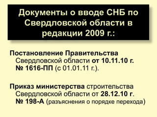 Постановление Правительства
 Свердловской области от 10.11.10 г.
 № 1616-ПП (с 01.01.11 г.).

Приказ министерства строительства
 Свердловской области от 28.12.10 г.
 № 198-А (разъяснения о порядке перехода)
 