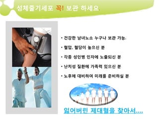 성체줄기세포 꼭! 보관 하세요.



         • 건강한 남녀노소 누구나 보관 가능.

         • 혈압, 혈당이 높으신 분

         • 각종 성인병 인자에 노출되신 분

         • 난치성 질환에 가족력 있으신 분

         • 노후에 대비하여 미래를 준비하실 분




         잃어버린 제대혈을 찾아서….
 