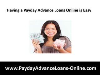 Having a Payday Advance Loans Online is Easy




www.PaydayAdvanceLoans-Online.com
 