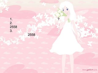 1. ?
2.
2558
3.
2558