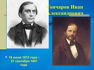 Гончаров Иван
                        Александрович




 18 июня 1812 года –
   27 сентября 1891
         года
 