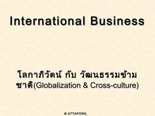 International Business



 โลกาภิว ัต น์ กับ วัฒ นธรรมข้า ม
 ชาติ(Globalization & Cross-culture)
     (Globalization


              © ATTAPORN,
 