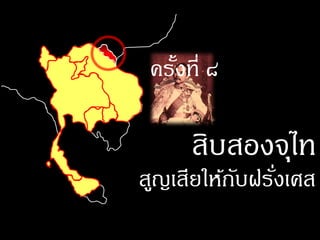 ครังที่ ๘
    ้

      สิบสองจุไท
สูญเสียให้กบฝรังเศส
           ั ่
 