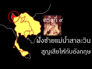 ครังที่ ๙
     ้

ฝังซ้ายแม่นาสาละวิน
  ่        ้
 สูญเสียให้กบอังกฤษ
            ั
 