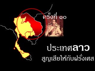 ครังที่ ๑๐
   ้


 ประเทศลาว
สูญเสียให้กบฝรังเศส
           ั ่
 