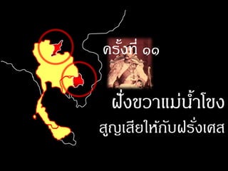 ครังที่ ๑๑
   ้

 ฝั งขวาแม่นาโขง
    ่       ้
สูญเสียให้กบฝรังเศส
           ั ่
 