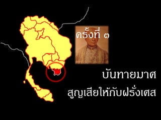ครังที่ ๓
    ้

       บันทายมาศ
สูญเสียให้กบฝรังเศส
           ั ่
 