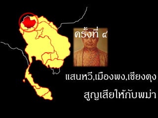 ครังที่ ๔
     ้

แสนหวี,เมืองพง,เชียงตุง
    สูญเสียให้กบพม่า
               ั
 