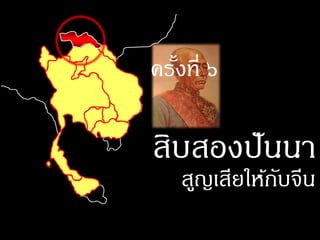 ครังที่ ๖
   ้

สิบสองปั นนา
    สูญเสียให้กบจีน
               ั
 