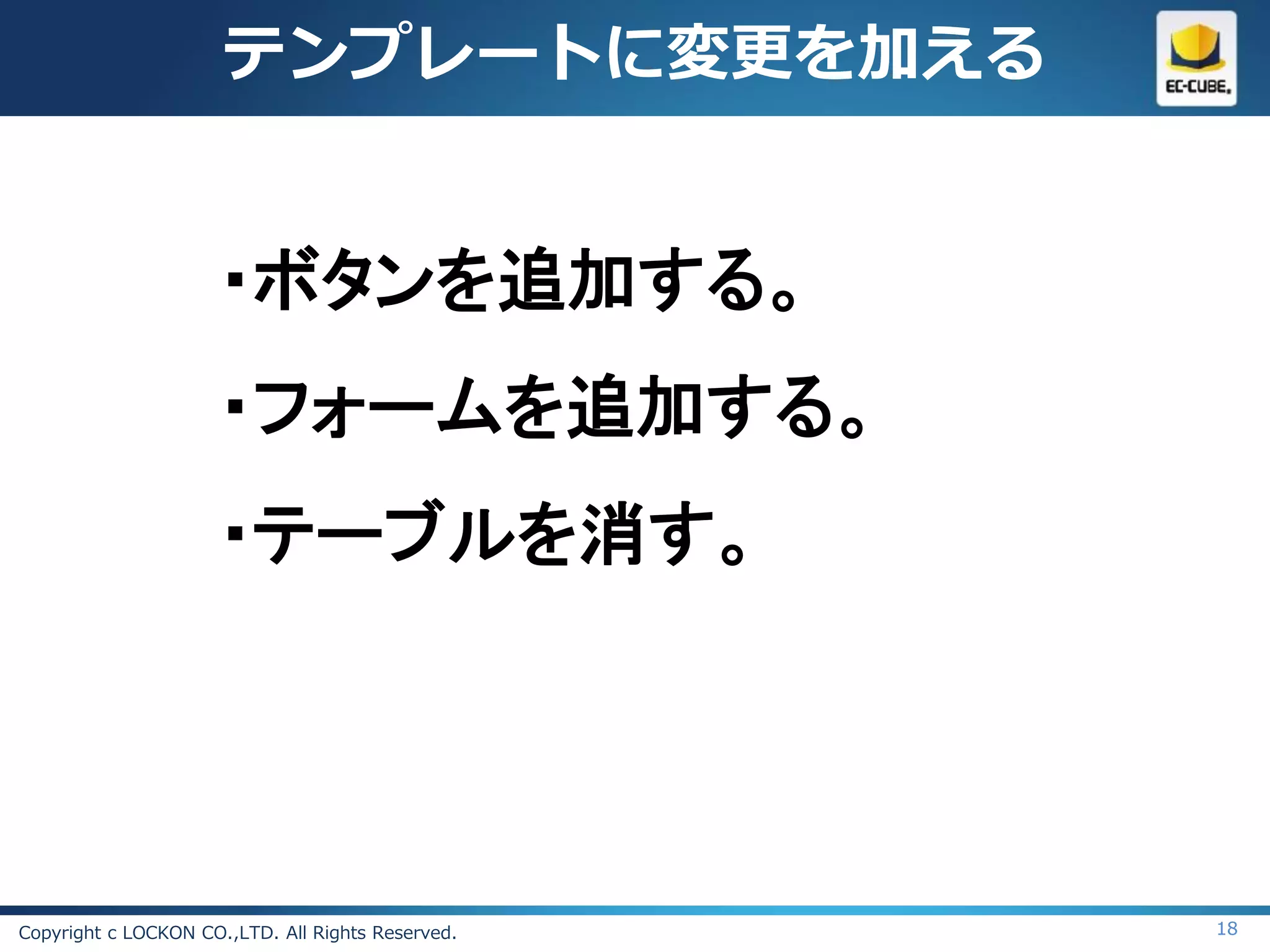 テンプレートに変更を加える


                     ・ボタンを追加する。
                     ・フォームを追加する。
                     ・テーブルを消す。




Copyright c LOCKON CO.,LTD. All Rights Reserved.   18
 