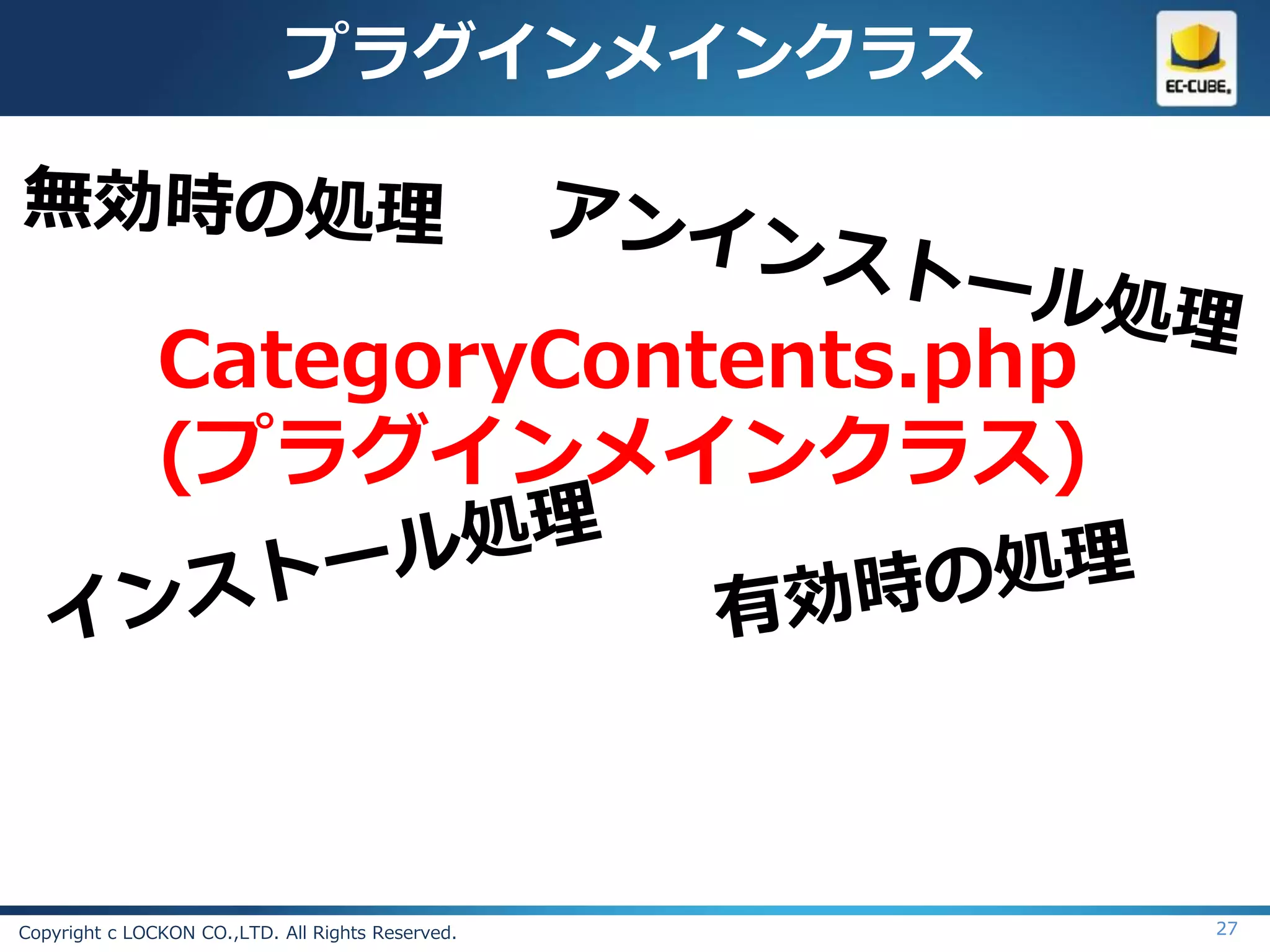 プラグインメインクラス



               CategoryContents.php
               (プラグインメインクラス)




Copyright c LOCKON CO.,LTD. All Rights Reserved.   27
 