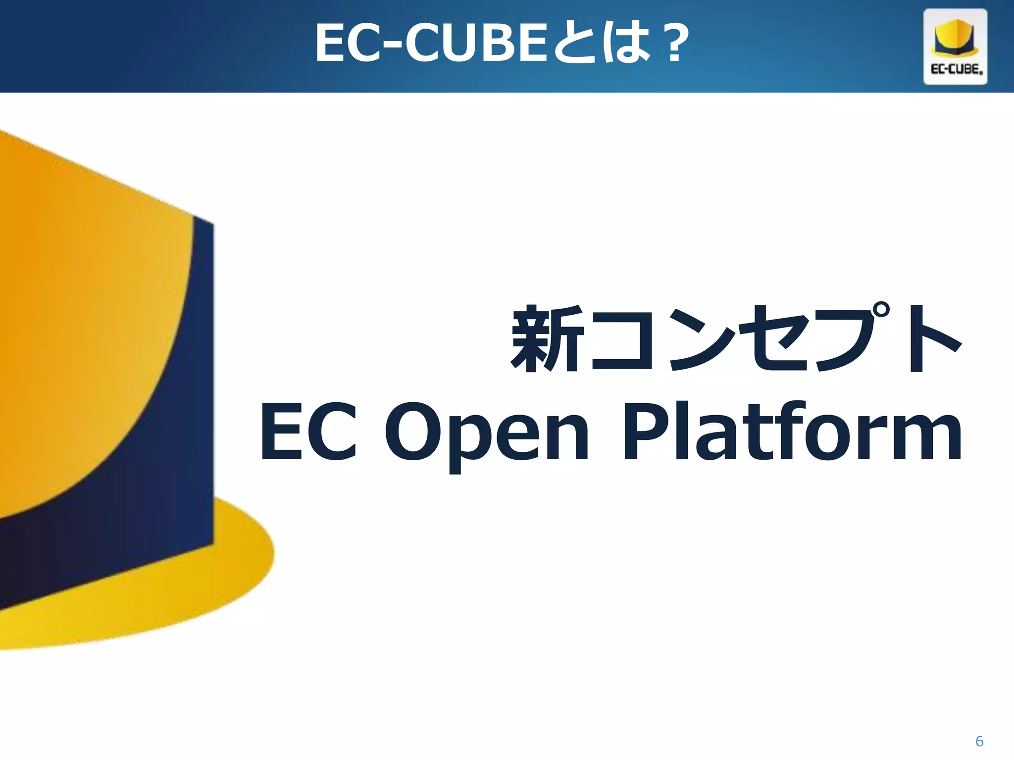 EC-CUBEとは？




     新コンセプト
EC Open Platform


                   6
 