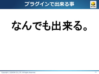 プラグインで出来る事



              なんでも出来る。


Copyright c LOCKON CO.,LTD. All Rights Reserved.   16
 