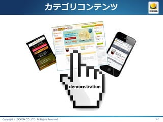 カテゴリコンテンツ




                                                   demonstration




Copyright c LOCKON CO.,LTD. All Rights Reserved.                   22
 