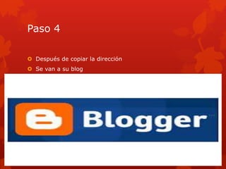 Paso 4

 Después de copiar la dirección
 Se van a su blog
 