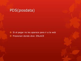 PDS(posdata)




 Si al pegar no les aparece para ir a la web
 Presionan donde dice: ENLACE
 