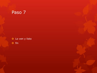 Paso 7




 Lo ven y listo
 fin
 