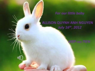 For our little baby

ALLISON QUYNH ANH NGUYEN
        July 16th, 2012


              HIEP AND TIEN
 