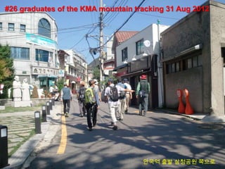 #26 graduates of the KMA mountain tracking 31 Aug 2012




                                    안국역 출발 삼청공원 쪽으로
 