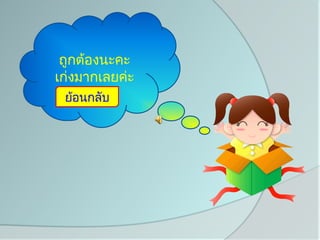 ถูกต้องนะคะ
เก่งมากเลยค่ะ
 ย้อนกลับ
 