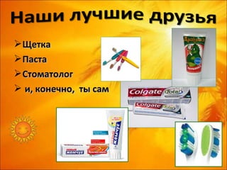  Щетка
 Паста
 Стоматолог
 и, конечно, ты сам
 