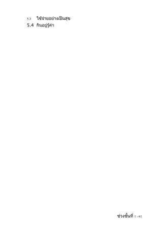 5.3   ใช้จ่ายอย่างเป็นสุข
5.4 กินอยู่รู้ค่า




                            ช่วงชั้นที่ 1 - 61
 