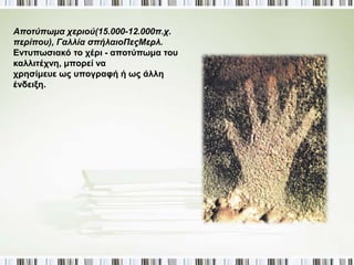 ▲ Ταύροι επ ιζωγραφισμένοι επ άνω σε άγρια ζώα(15.000-12.000π. Χ.π ερίπ ου), 
Γαλλία, σπ ήλαιο Λασκό. 
Η χρήση του ίδιου κομματιού βράχου κατ’ επανάληψη φαίνεται πολύ καθαρά στο 
κάτω μέρος της εικόνας, εκεί όπου τα ελάφια μπλέκονται με τους ταύρους, το 
ζωγραφισμένο άλογο και το κοπάδι με τα βόδι α. 
 