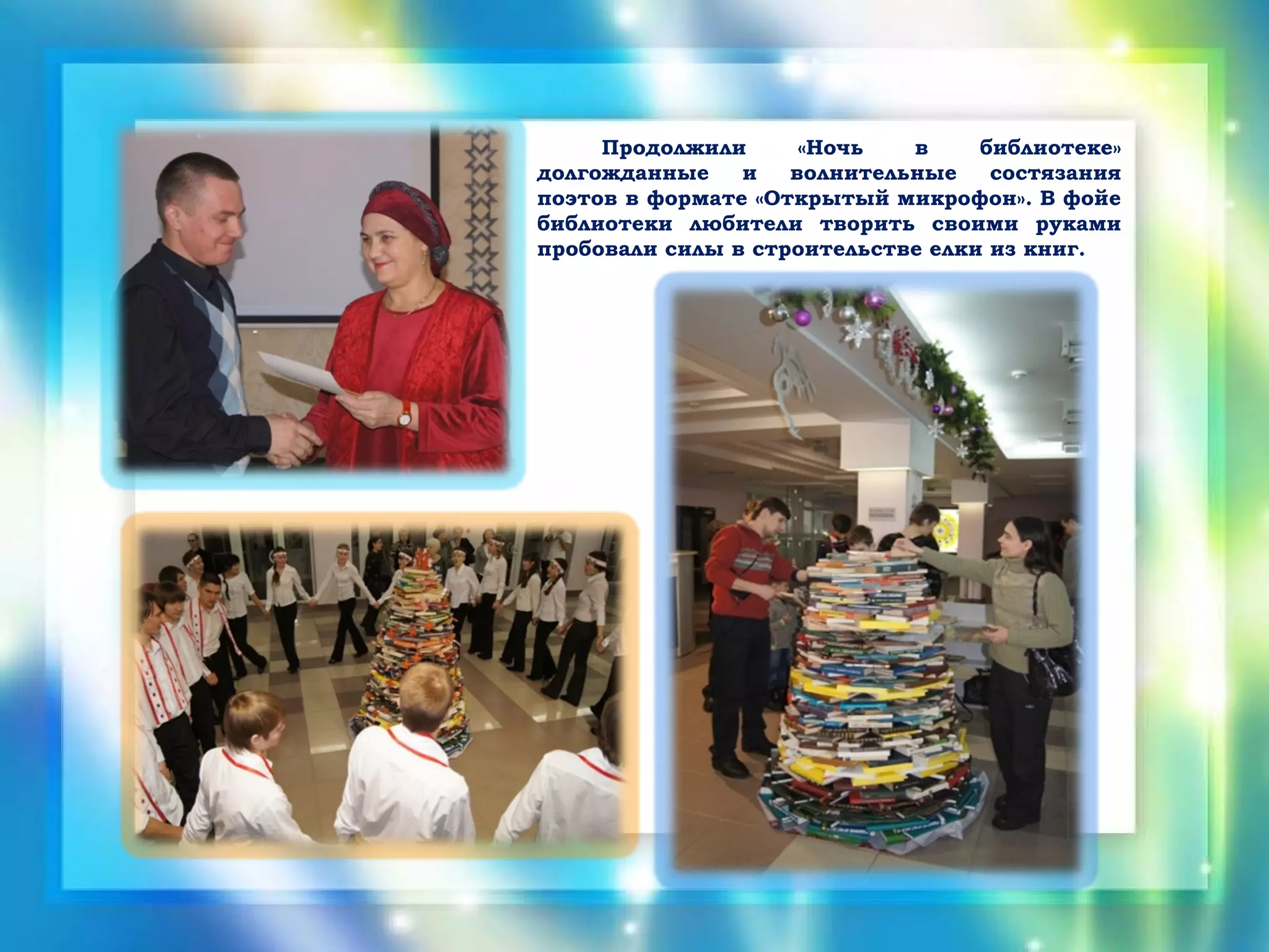 Продолжили      «Ночь   в     библиотеке»
долгожданные    и   волнительные    состязания
поэтов в формате «Открытый микрофон». В фойе
библиотеки любители творить своими руками
пробовали силы в строительстве елки из книг.
 