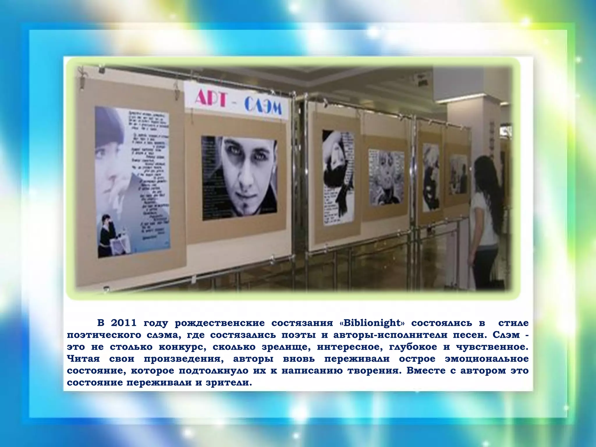 В 2011 году рождественские состязания «Biblionight» состоялись в стиле
поэтического слэма, где состязались поэты и авторы-исполнители песен. Слэм -
это не столько конкурс, сколько зрелище, интересное, глубокое и чувственное.
Читая свои произведения, авторы вновь переживали острое эмоциональное
состояние, которое подтолкнуло их к написанию творения. Вместе с автором это
состояние переживали и зрители.
 