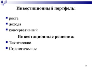 Инвестиционный портфель:
 роста
 дохода
 консервативный

      Инвестиционные решения:
 Тактические
 Стратегические




                                2
 