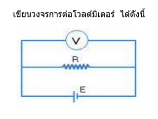 เขียนวงจรการต่อโวลต์มเตอร์ ได ้ดังนี้
                     ิ
 