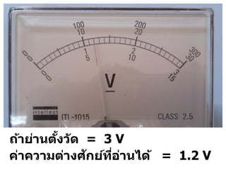 ถ้าย่านตงว ัด = 3 V
        ั้
              ั
ค่าความต่างศกย์ทอานได้ = 1.2 V
                 ี่ ่
 