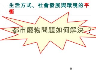 生活方式、社會發展與環境的平
衡


都市廢物問題如何解決 ?




          58
 