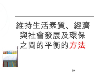 維持生活素質、經濟
與社會發展及環保
之間的平衡的方法

      59
 