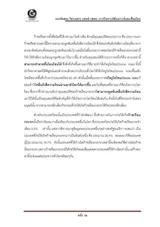  

                               แนวข้ อสอบ วิชาเฉพาะ แพทย์ กสพท. (การวิเคราะห์ สังเคราะห์ และเชื่อมโยง)



         ก๊ าซหรื อสารทังสี่ชนิดที่ได้ กล่าวมาในข้ างต้ น ล้ วนมีคณสมบัติสองประการ คือ ประการแรก
                        ้                                         ุ
ก๊ าซหรื อสารเหล่านี ้มีความสามารถดูดซับคลื่นรังสีความร้ อนได้ ซึงโดยปกติแล้ วรังสีความร้ อนที่มาจาก
                                                                 ่
ดวงอาทิตย์แทบทังหมดจะถูกสะท้ อนกลับไป แต่เมื่อในชันบรรยากาศของโลกมีก๊าซเรื อนกระจกเหล่านี ้
               ้                                  ้
ก็ ทํ า ให้ รั ง สี ค วามร้ อนถูก ดูด ซับ เอาไว้ ม ากขึน สํ า หรั บ คุณ สมบัติอี ก ประการหนึ่ ง ก็ คื อ สารเหล่า นี ้
                                                       ้
สามารถทําลายชันโอนโซนได้ ซึงสิ่งที่เกิดขึ ้นตามมาก็คือ จะทําให้ เกิดรู โอโซน(Ozone hole) ทังนี ้
              ้            ่                                                               ้
นักวิทยาศาสตร์ ได้ พิสจน์และสํารวจแล้ วพบว่าบริ เวณขัวโลกใต้ ได้ เกิดรู โอโซน(Ozone hole)ขึ ้นแล้ ว
                      ู                              ้
โดยมีขนาดพื ้นที่กว้ างกว่าประเทศไทย 60 เท่า ดังนันเมื่อชันบรรยากาศเกิดรู โอโซน(Ozone hole) ก็
                                                  ้       ้
ย่อมทําให้ คลื่นรั งสีความร้ อนผ่ านมายังโลกได้ มากขึน และในที่สดผลที่ตามมาก็คือเกิดภาวะโลก
                                                     ้          ุ
ร้ อน ซึ่งจากที่กล่าวมาแล้ วว่าคุณสมบัติของก๊ าซเรื อนกระจกที่สามารถดูดซับคลื่นรั งสีความร้ อน
เอาไว้ ได้ นนเป็ นคุณสมบัติข้อสําคัญที่ทําให้ เกิดภาวะโลกร้ อนได้ เช่นกัน ดังนันในชีวิตประจําวันของ
            ั้                                                                 ้
มนุษย์นน หากสามารถหลีกเลี่ยงกิจกรรมที่ก่อให้ เกิดก๊ าซเรื อนกระจกได้ ก็ควรจะหลีกเลี่ยง
       ั้

         สําหรับประเทศไทยนันเป็ นประเทศที่กําลังพัฒนา ซึ่งศักยภาพในการก่อให้ เกิ ดก๊ าซเรื อน
                           ้
กระจกนันถือว่าน้ อยมากเมื่อเทียบกับประเทศอื่นในโลก ซึ่งประเทศไทยก่อให้ เกิดก๊ าซเรื อนกระจํา
       ้
เพียง 0.5%        เท่านัน แต่หากพิจารณาดูข้อมูลของประเทศอื่นๆอย่างสหรัฐอเมริ กา จะพบว่า เป็ น
                        ้
ประเทศที่ก่อให้ เกิดก๊ าซเรื อนกระจกมากเป็ นอันดับหนึ่ง คือ ประมาณ 26.4% รองลงมาก็คือประเทศ
ญี่ปน ประมาณ 16.7% ดังนันประเทศที่ให้ กําเนิดก๊ าซเรื อนกระจกเหล่านี ้จะต้ องชดใช้ ค่าปล่อยก๊ าซ
    ุ่                  ้
เรื อนกระจก เพราะก๊ าซเรื อนกระจกมิได้ ก่อให้ เกิดผลเสียแต่เฉพาะประเทศที่ให้ กําเนิดเท่านัน แต่ก๊าซเก
                                                                                          ้
ล่านี ้จะส่งผลต่อประชากรทัวโลกพร้ อมๆกัน
                          ่




                                                     หน้ า 16
 
 
