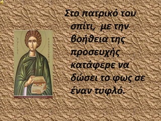Στο πατρικό του
 σπίτι, με την
 βοήθεια της
 προσευχής
 κατάφερε να
 δώσει το φως σε
 έναν τυφλό.
 