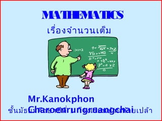 M H M ICS
            AT E AT
             เรื่อ งจำา นวนเต็ม




        Mr.Kanokphon
ชัน มัธ Charoenrungruangchai
  ้     ยมศึก ษาปีท ี่ 1 โรงเรีย นบ้า นห้ว ยเปล้า
 