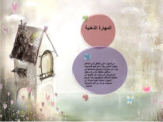 ‫المهارة الذهنٌة‬




‫هً المهارة التً تتحقق لدى المتعلم‬
‫بجهده الذهنً وقد استوعبها فأصبحت‬
‫جزء من مخزونه وأصبح ٌستعملها فً‬
‫مواقف مختلفة وكررها وحقق‬
‫المستوٌات التً تتنبأ عن إتقانها فً‬
‫معالجة المواقف وتنظٌمها وهنا تصبح‬
‫المهارة عملٌة ذهنٌة مذوتة أي‬
‫أصبحت جزء ًا من ذاته المعرفٌة‬
‫الذهنٌة .‬
 