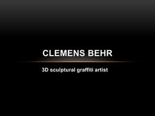 CLEMENS BEHR
3D sculptural graffiti artist
 