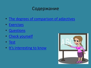 Содержание
•   The degrees of comparison of adjectives
•   Exercises
•   Questions
•   Check yourself
•   Test
•   It’s interesting to know
 
