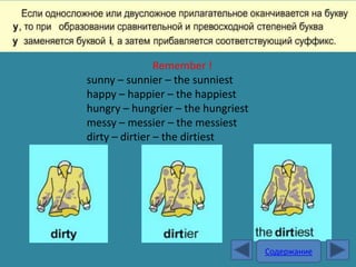 Remember !
sunny – sunnier – the sunniest
happy – happier – the happiest
hungry – hungrier – the hungriest
messy – messier – the messiest
dirty – dirtier – the dirtiest




                                    Содержание
 