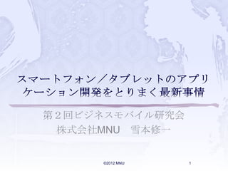 第２回ビジネスモバイル研究会
 株式会社MNU 雪本修一


      ©2012 MNU   1
 