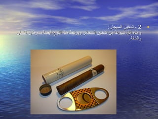 ‫2 - تدخين السيجار:‬    ‫•‬
‫وهذه اقل شيوعا من تدخين السجائر ويرتبط هذا النوع أيضا بسرطان اللسان‬
              ‫اً‬                                      ‫اً‬
                                                              ‫والشفة.‬
 