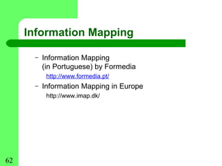 Information Mapping

      –   Information Mapping
          (in Portuguese) by Formedia
           http://www.formedia.pt/
      –   Information Mapping in Europe
           http://www.imap.dk/




62
 