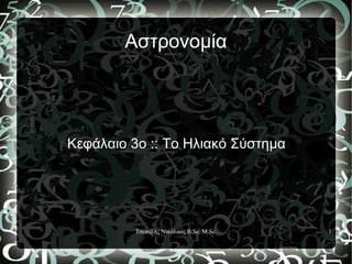 Αστρονομία




Κεφάλαιο 3ο :: Το Ηλιακό Σύστημα




         Τσεπελής Νικόλαος B.Sc. M.Sc.   1
 