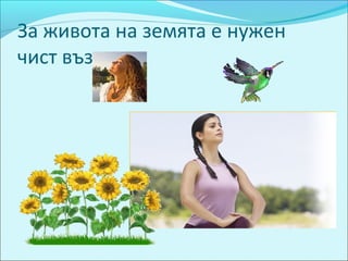 За живота на земята е нужен
чист въздух.
 