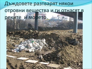 Дъждовете разтварят някои
отровни вещества и ги отнасят в
реките и морето.
 