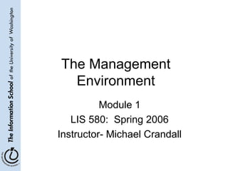 The Management
  Environment
          Module 1
   LIS 580: Spring 2006
Instructor- Michael Crandall
 