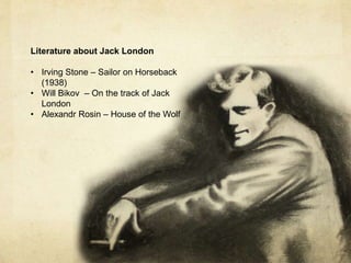 Literature about Jack London

• Irving Stone – Sailor on Horseback
  (1938)
• Will Bikov – On the track of Jack
  London
• Alexandr Rosin – House of the Wolf
 